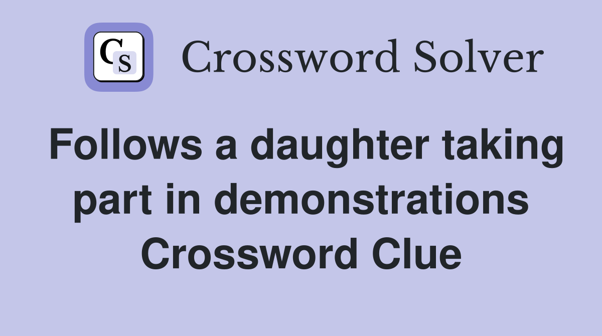 Follows a daughter taking part in demonstrations Crossword Clue