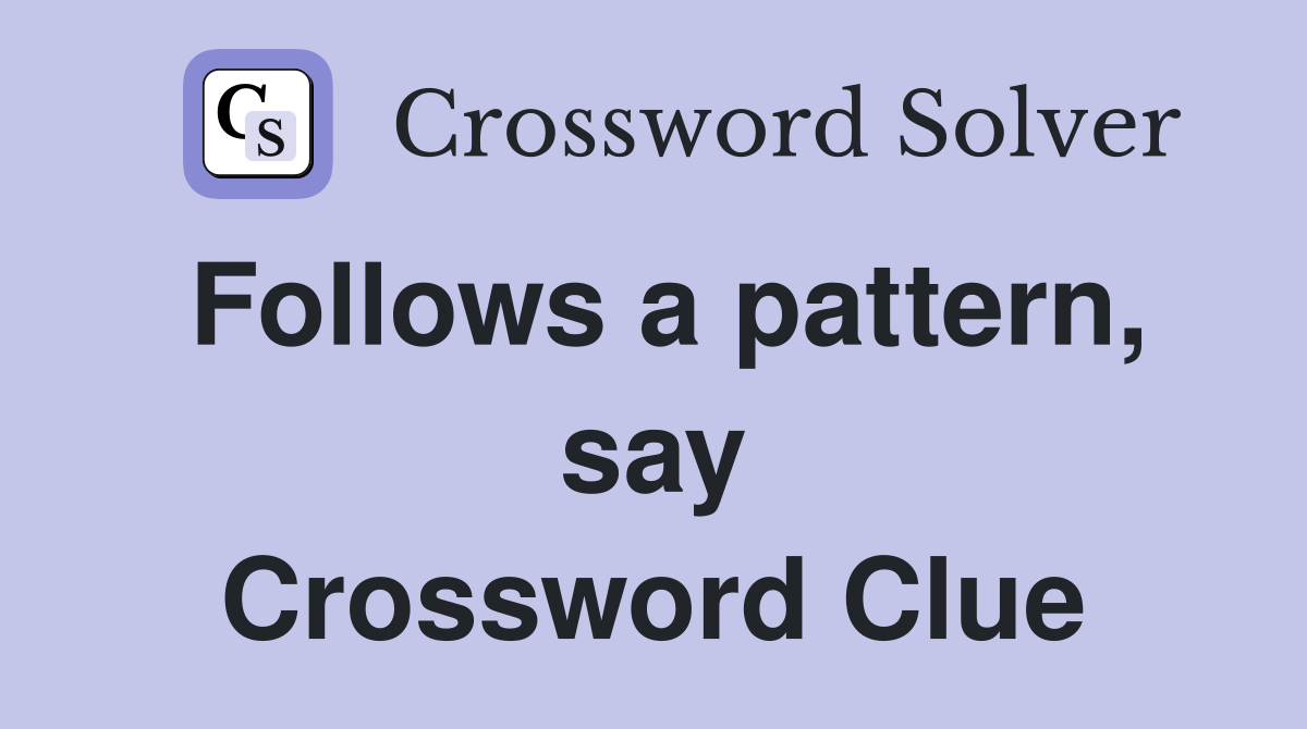 Follows a pattern, say Crossword Clue