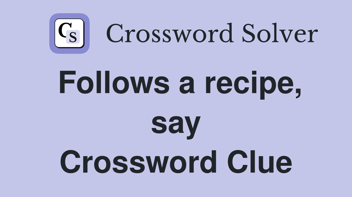 Follows a recipe, say Crossword Clue