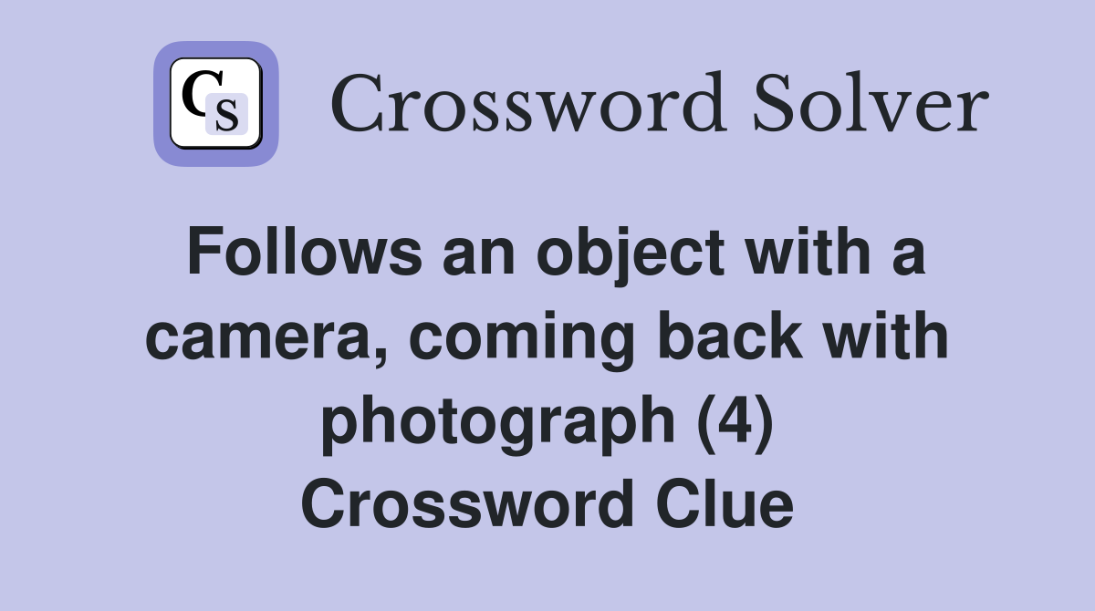 Follows an object with a camera, coming back with photograph (4) Crossword Clue