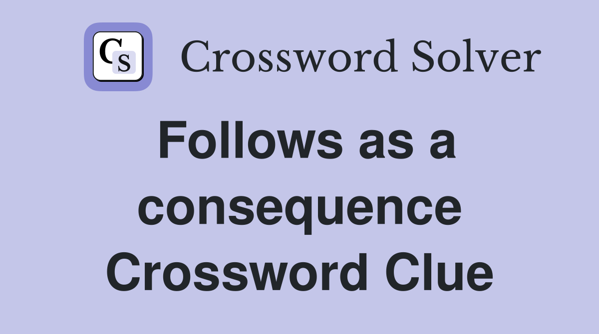 Follows as a consequence Crossword Clue