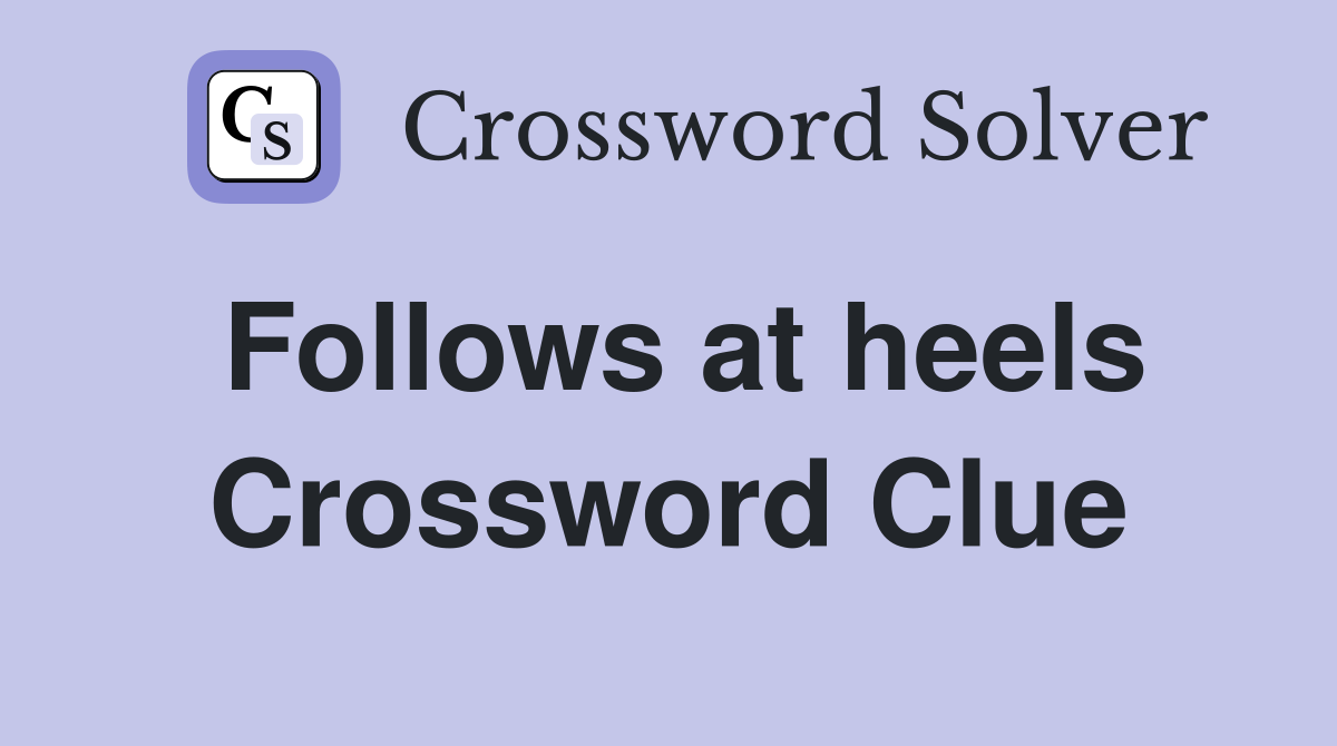 Follows at heels Crossword Clue