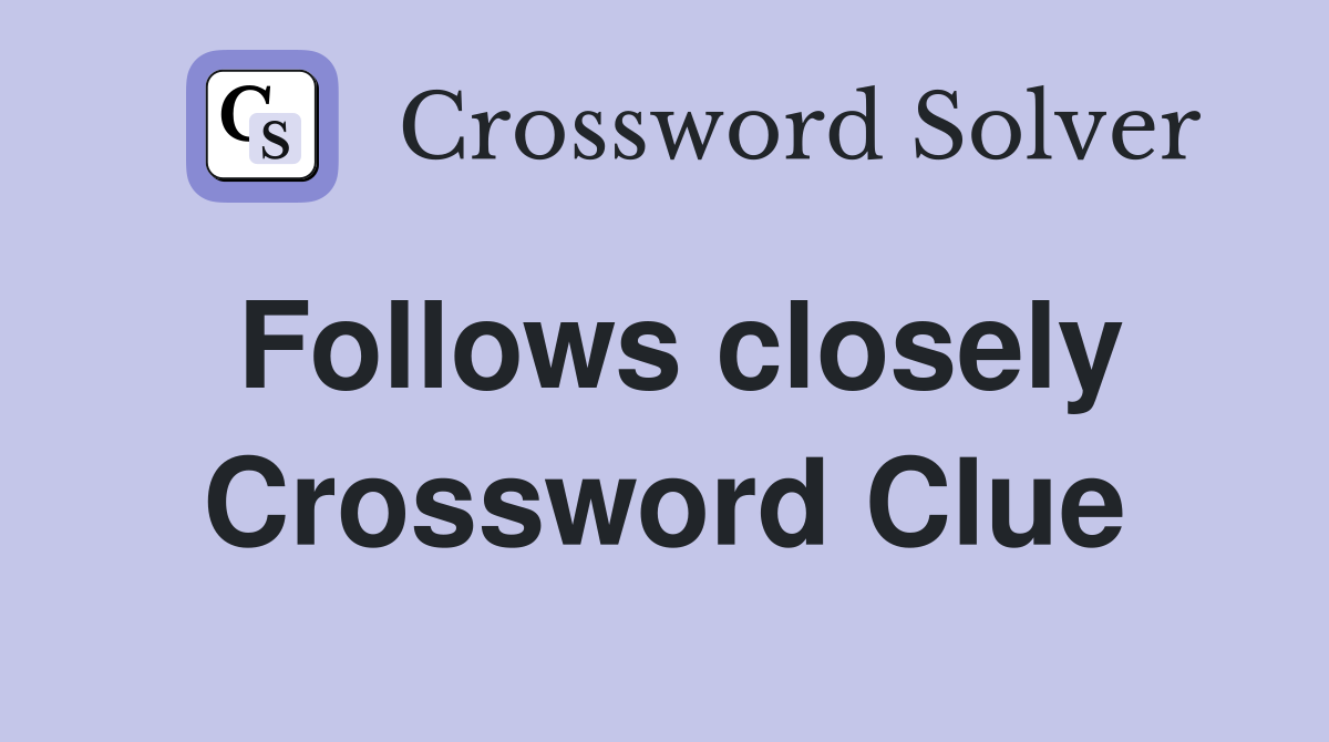 Follows closely Crossword Clue