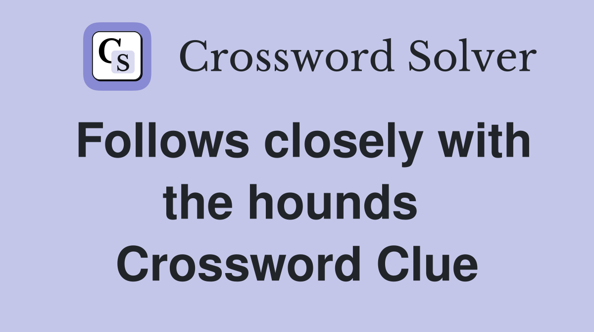 Follows closely with the hounds  Crossword Clue