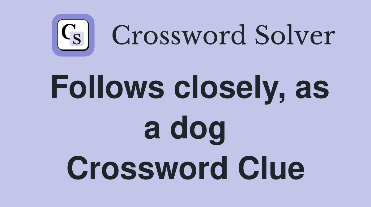 Follows closely, as a dog Crossword Clue
