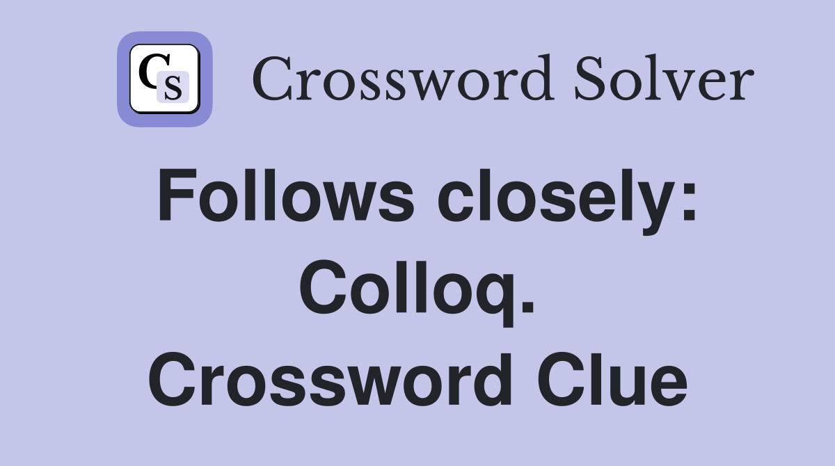 Follows closely: Colloq. Crossword Clue