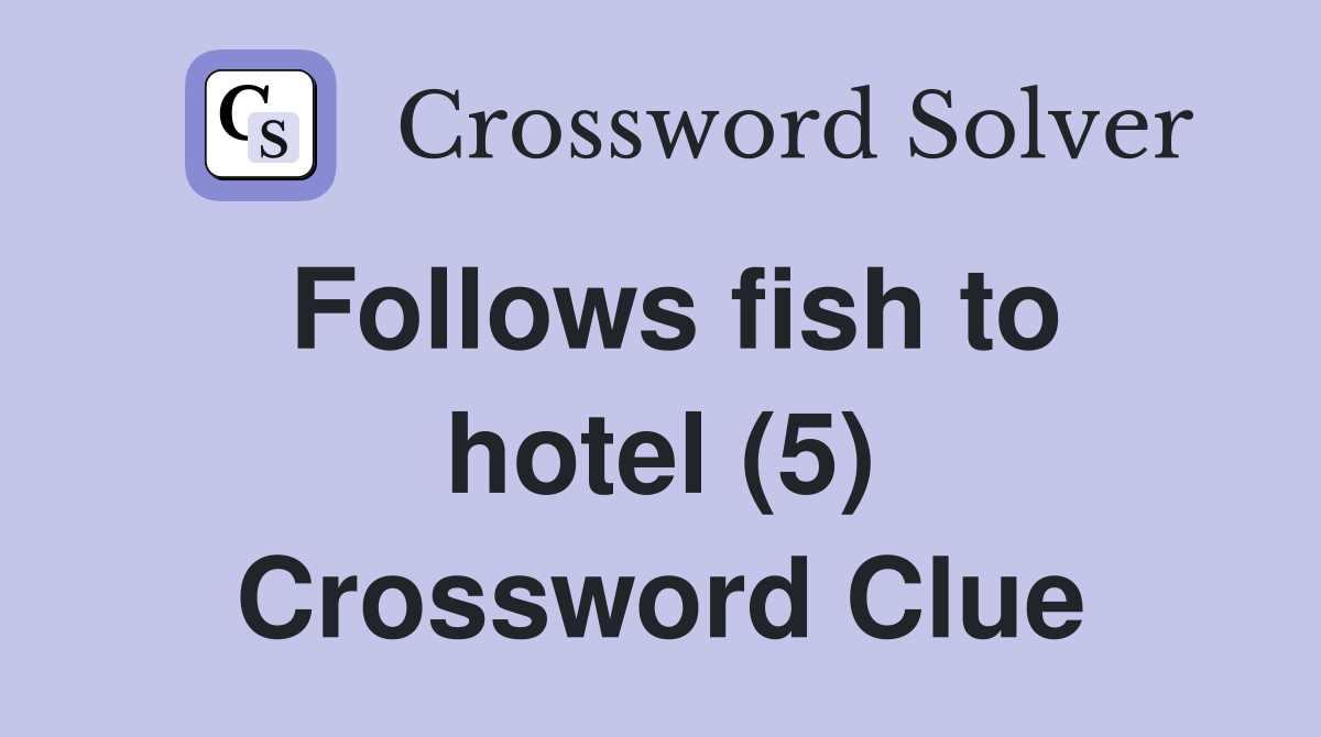 Follows fish to hotel (5) Crossword Clue