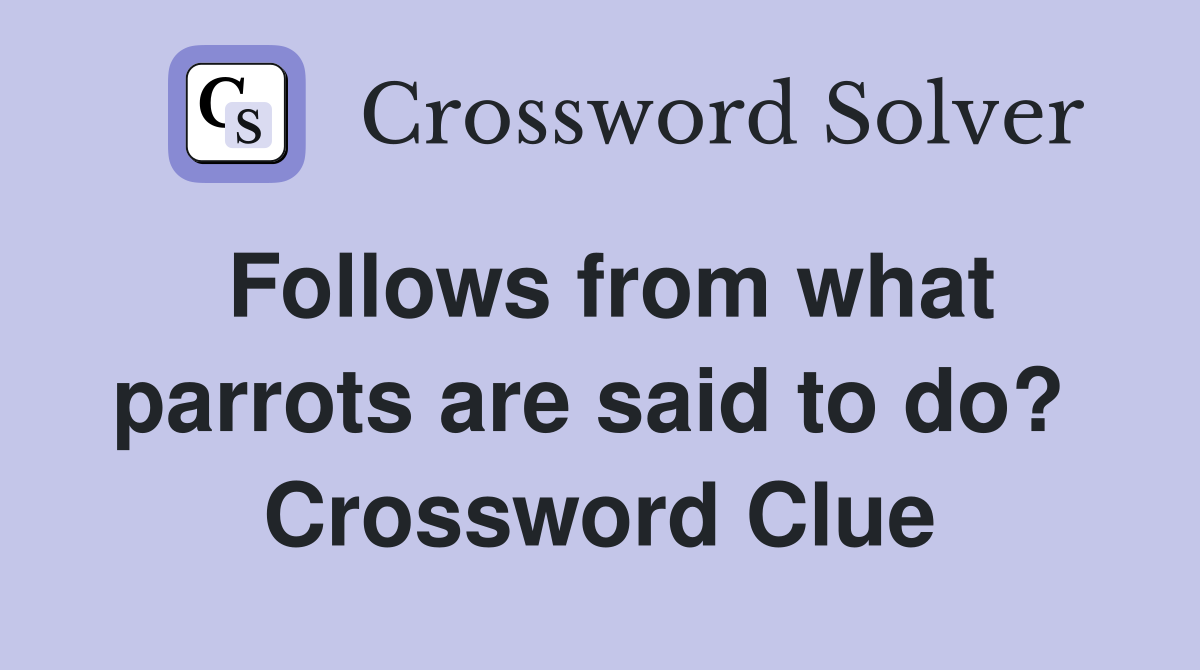 Follows from what parrots are said to do?  Crossword Clue