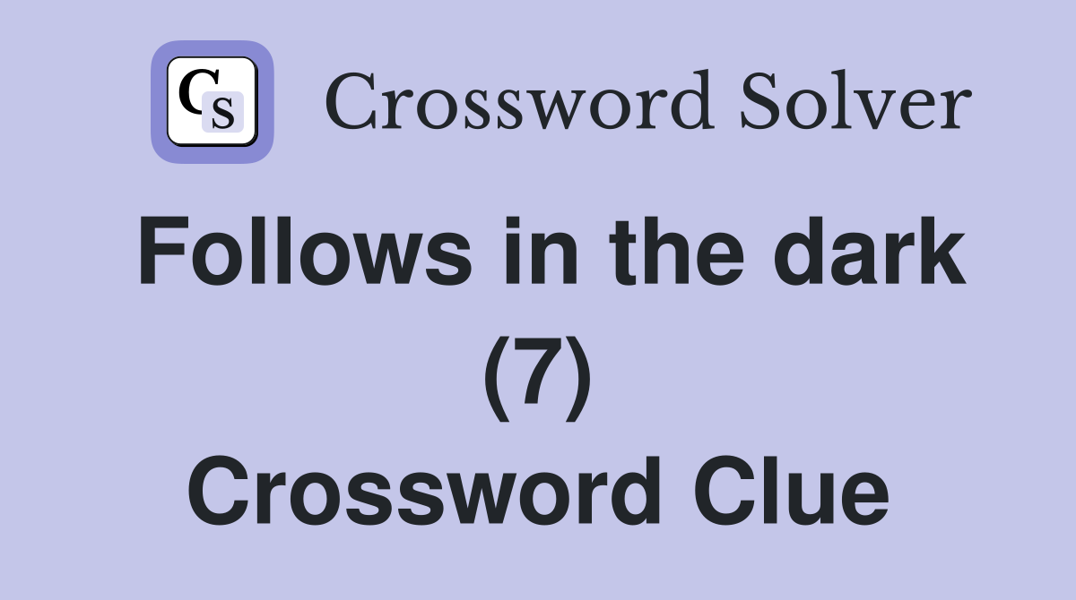 Follows in the dark (7) Crossword Clue