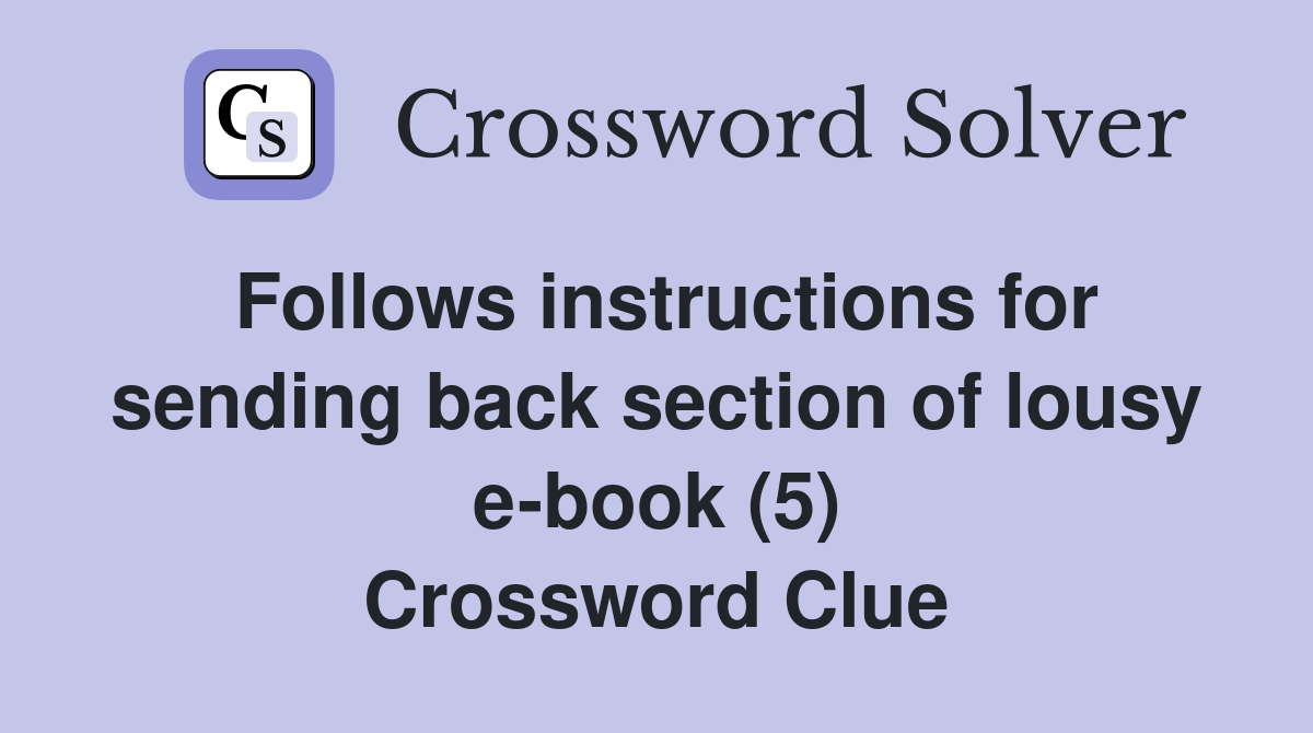 Follows instructions for sending back section of lousy e-book (5) Crossword Clue