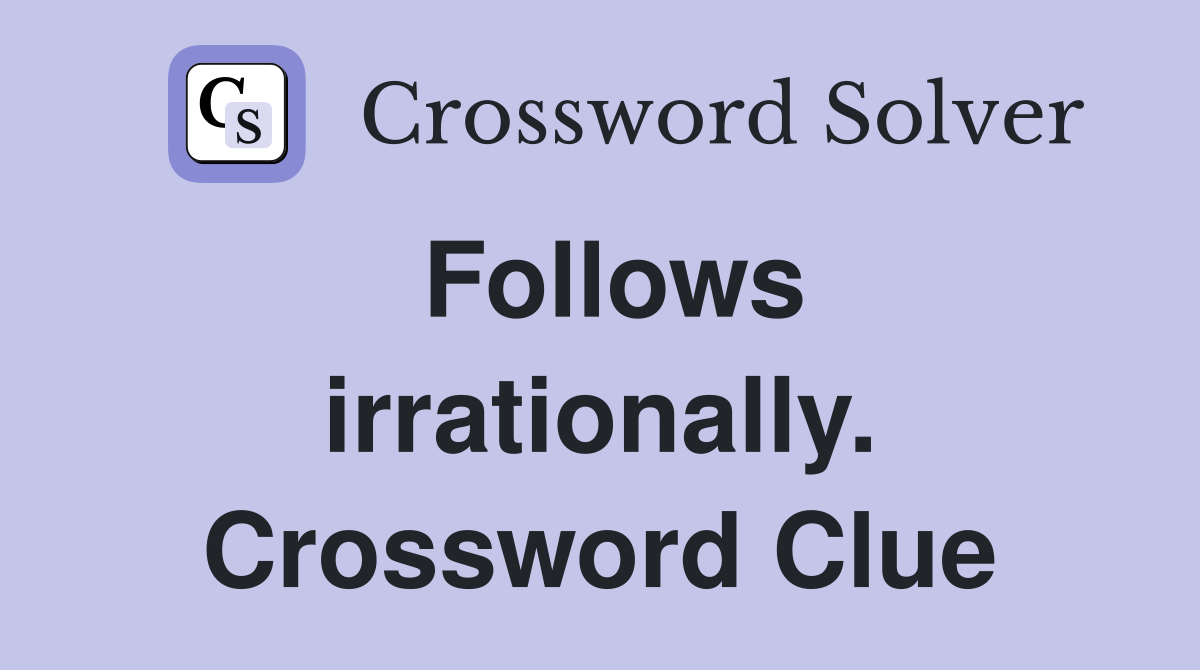 Follows irrationally. Crossword Clue