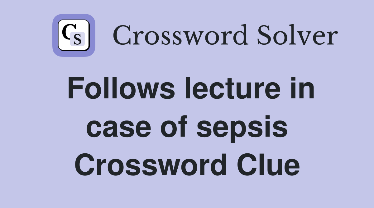 Follows lecture in case of sepsis Crossword Clue
