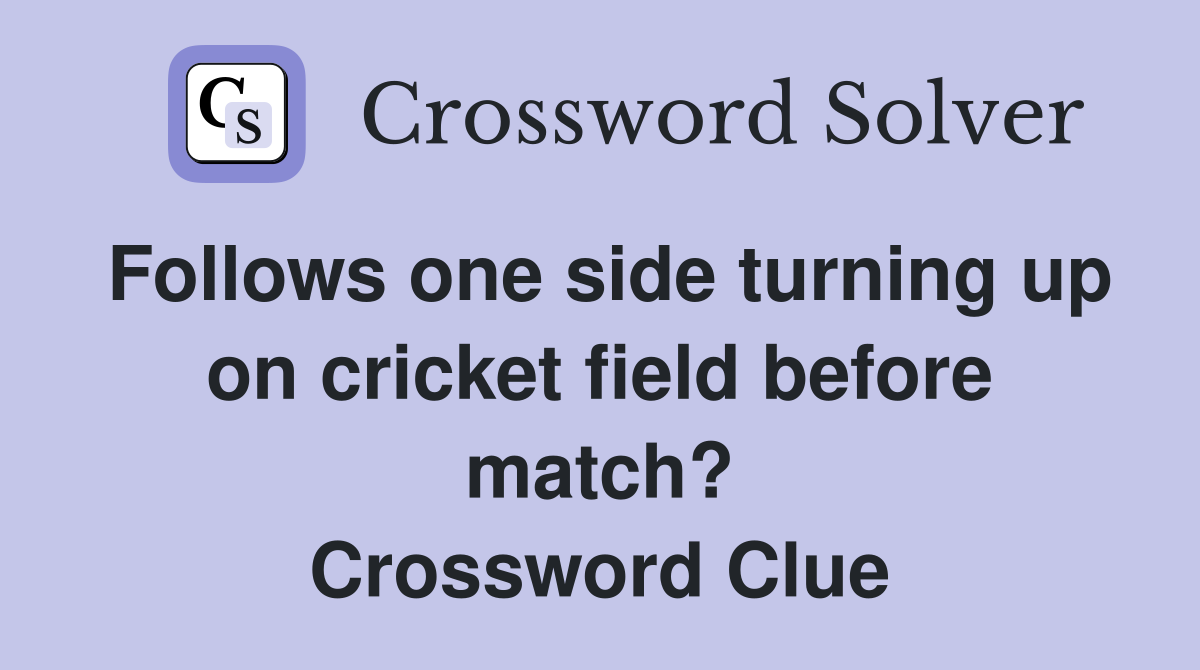 Follows one side turning up on cricket field before match? Crossword Clue