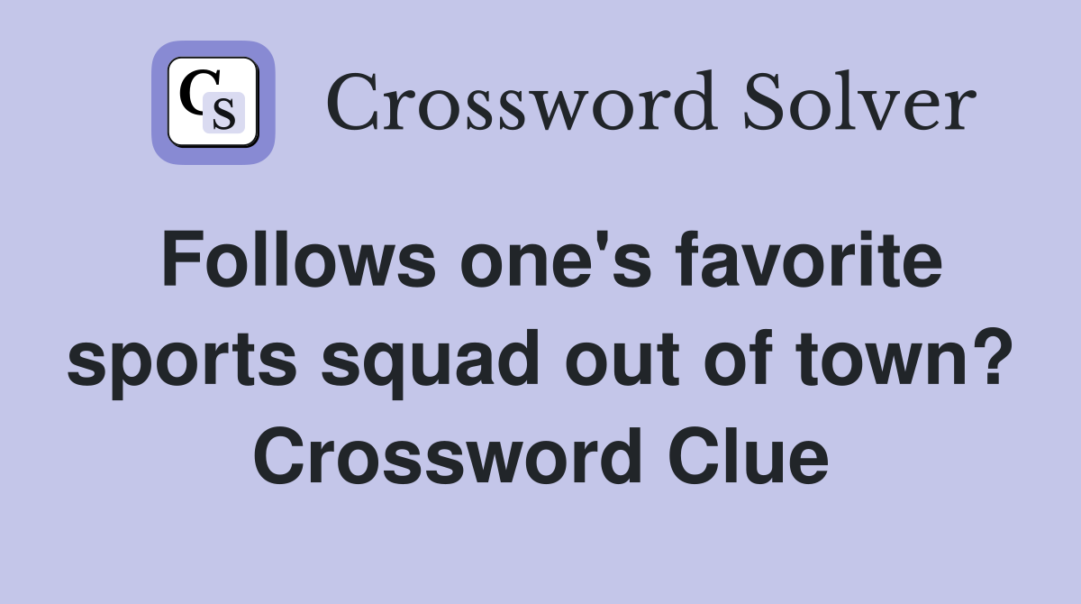 Follows one's favorite sports squad out of town? Crossword Clue