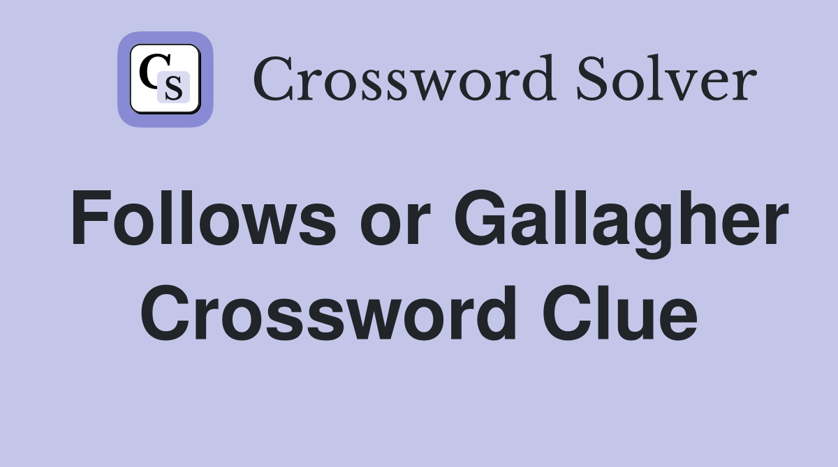 Follows or Gallagher Crossword Clue