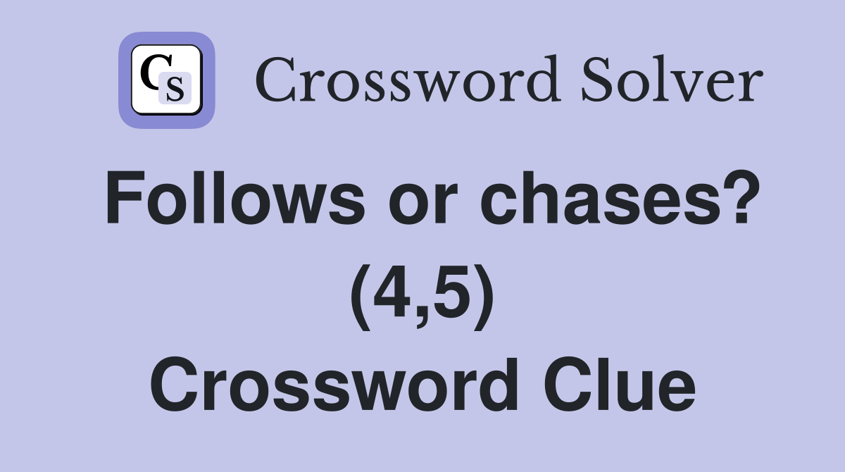 Follows or chases? (4,5) Crossword Clue
