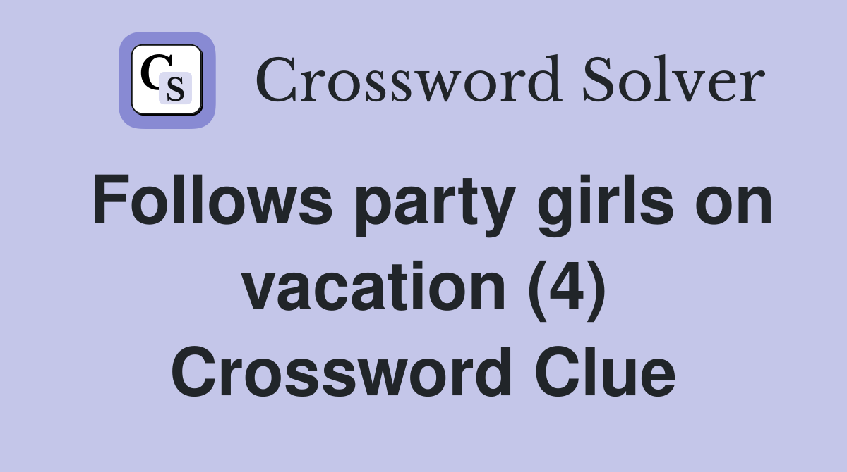 Follows party girls on vacation (4) Crossword Clue