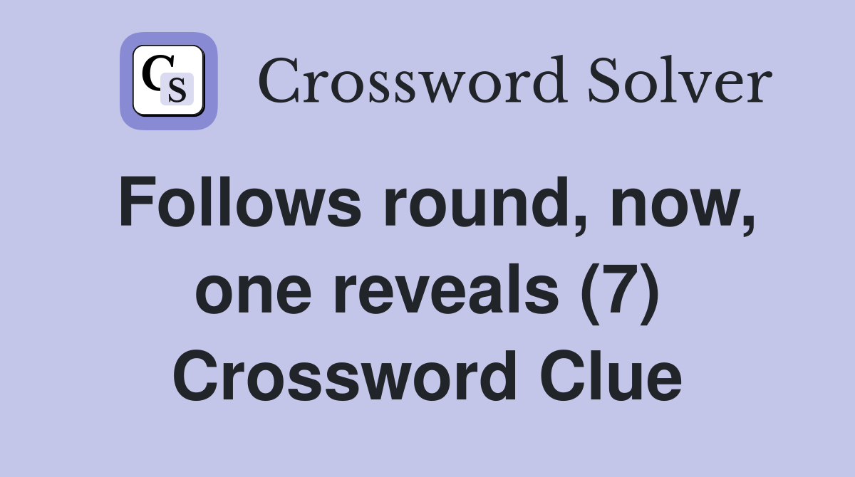Follows round, now, one reveals (7) Crossword Clue