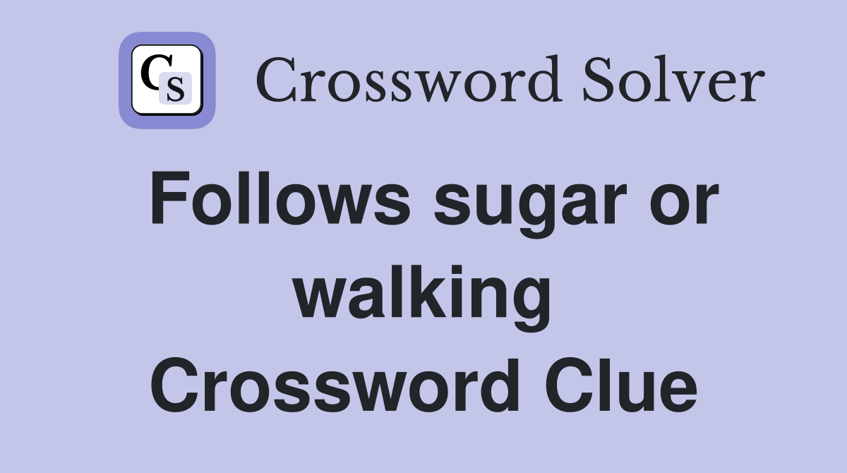 Follows sugar or walking Crossword Clue