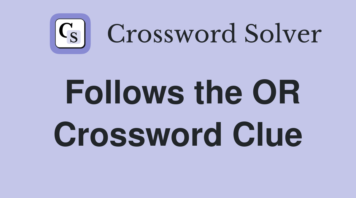 Follows the OR Crossword Clue