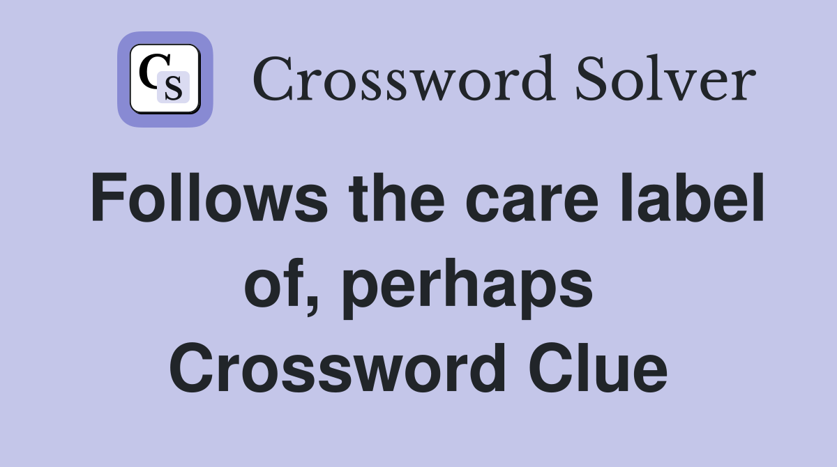 Follows the care label of, perhaps Crossword Clue
