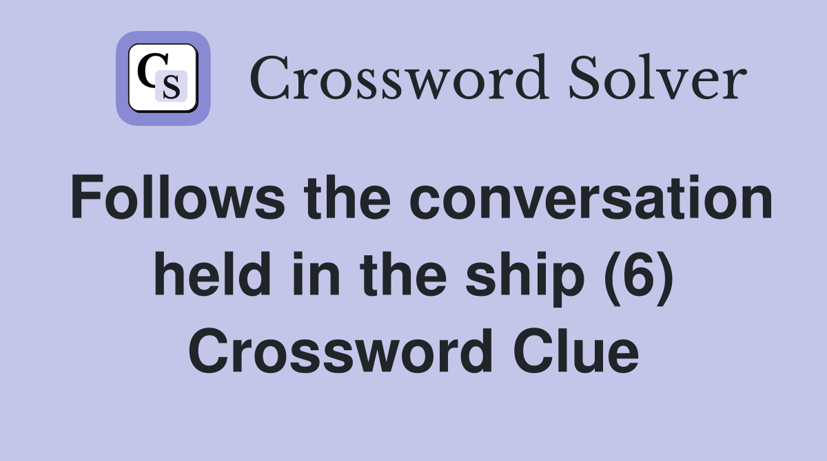 Follows the conversation held in the ship (6) Crossword Clue