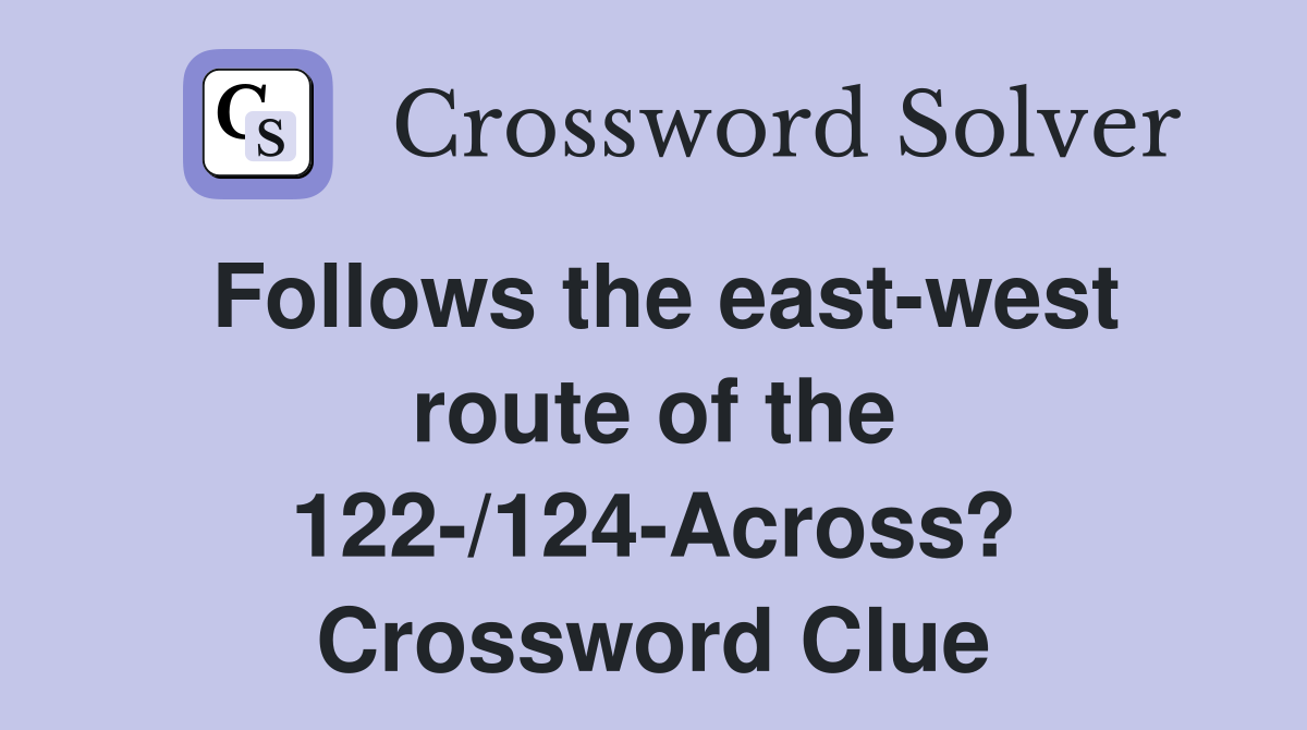 Follows the east-west route of the 122-/124-Across? Crossword Clue