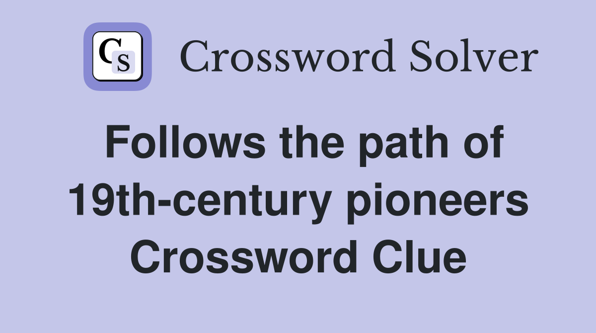 Follows the path of 19th-century pioneers Crossword Clue