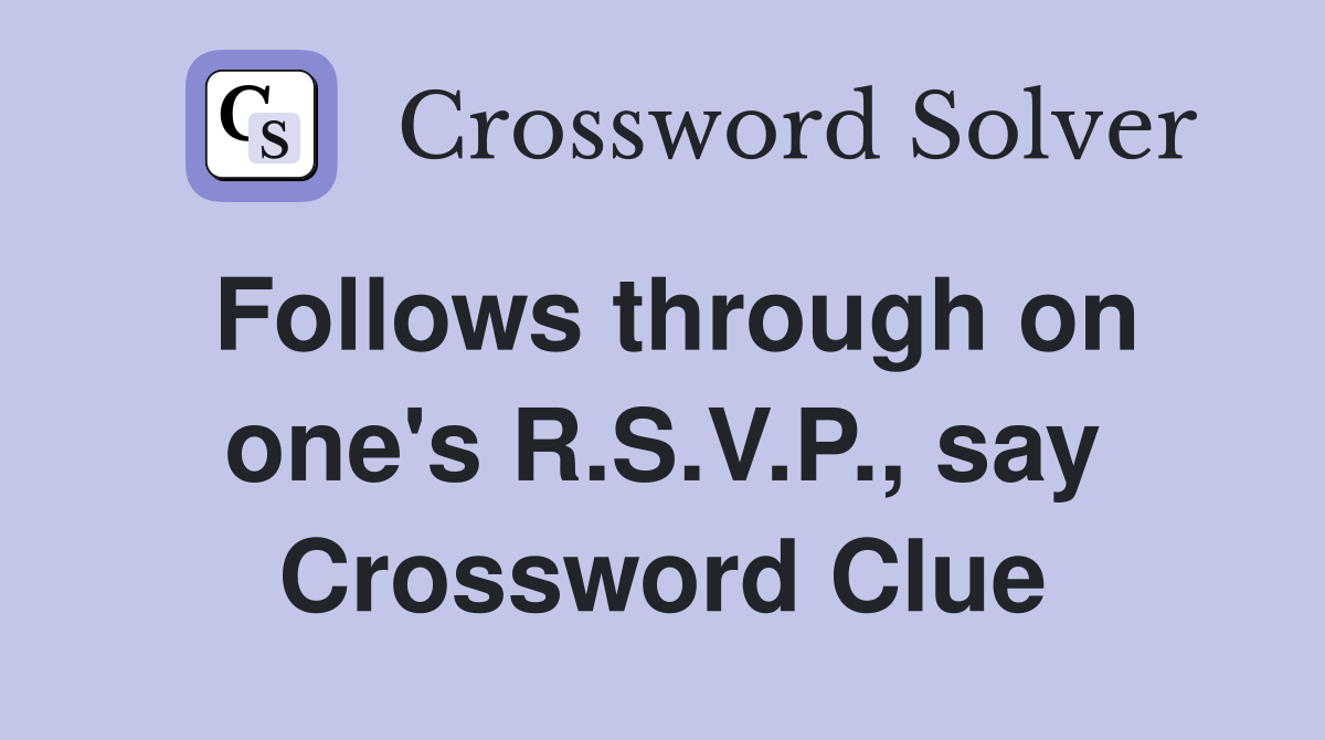 Follows through on one's R.S.V.P., say Crossword Clue