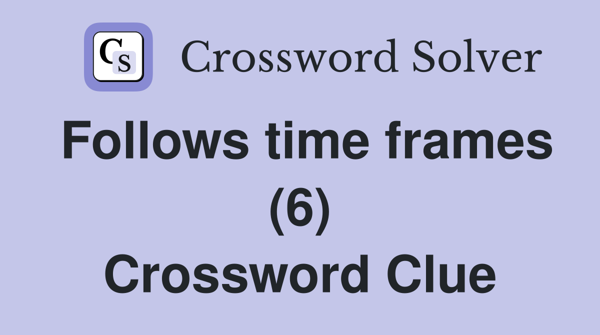 Follows time frames (6) Crossword Clue