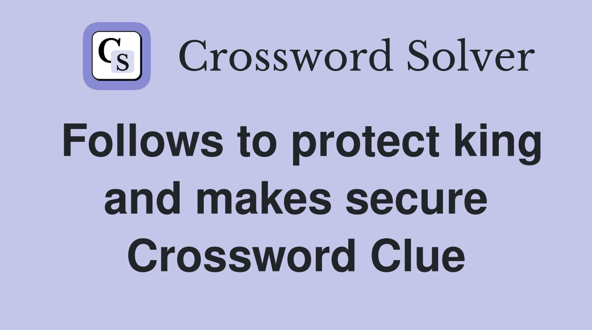 Follows to protect king and makes secure Crossword Clue