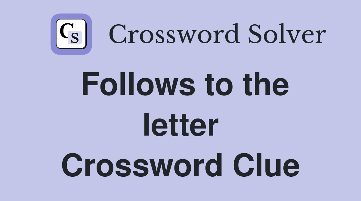 Follows to the letter Crossword Clue