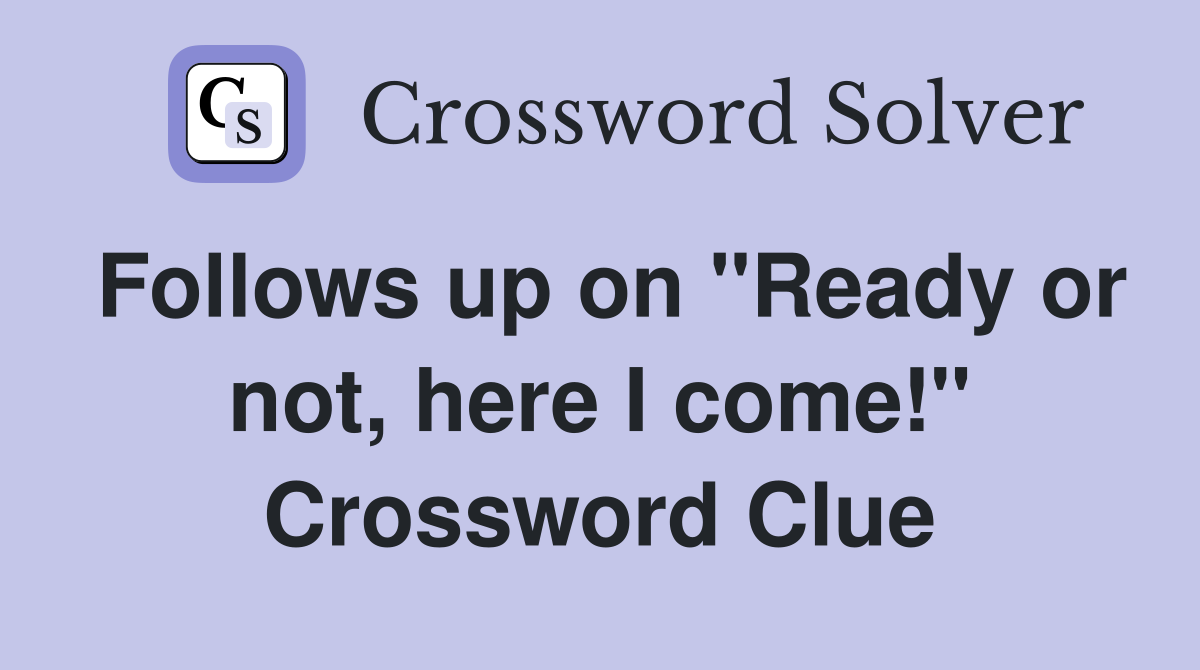 Follows up on "Ready or not, here I come!" Crossword Clue