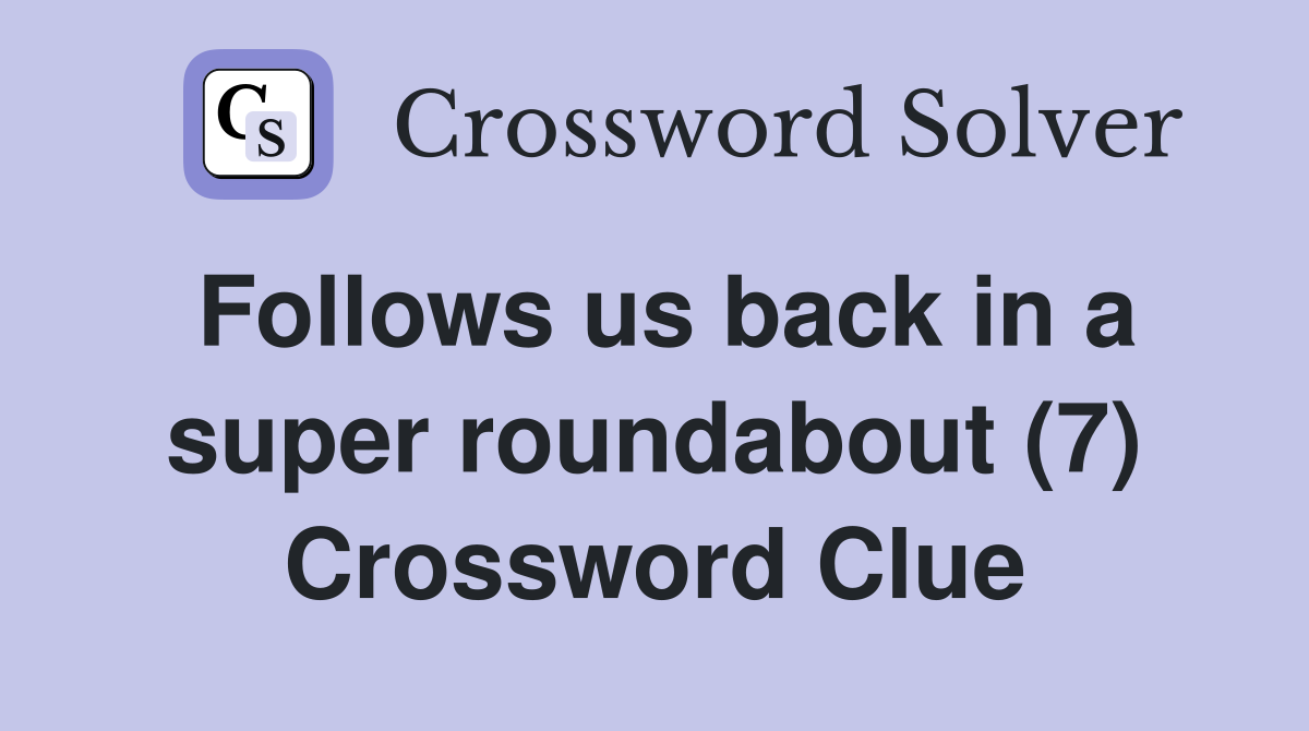 Follows us back in a super roundabout (7) Crossword Clue