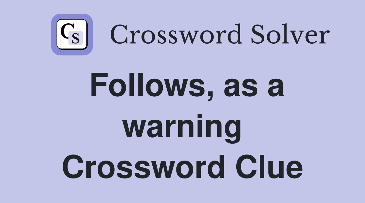 Follows, as a warning Crossword Clue
