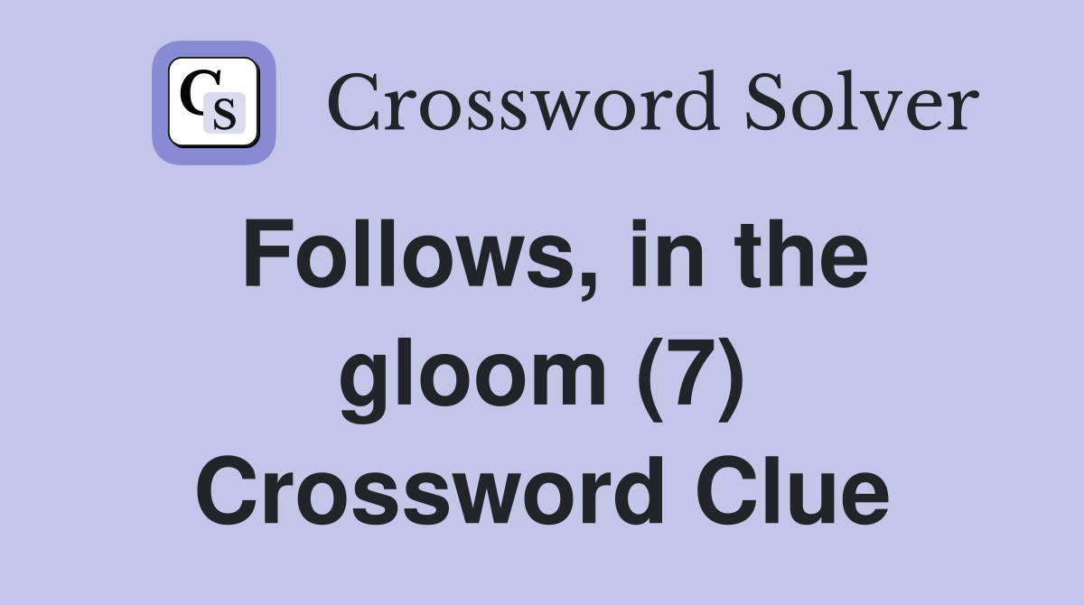 Follows, in the gloom (7) Crossword Clue