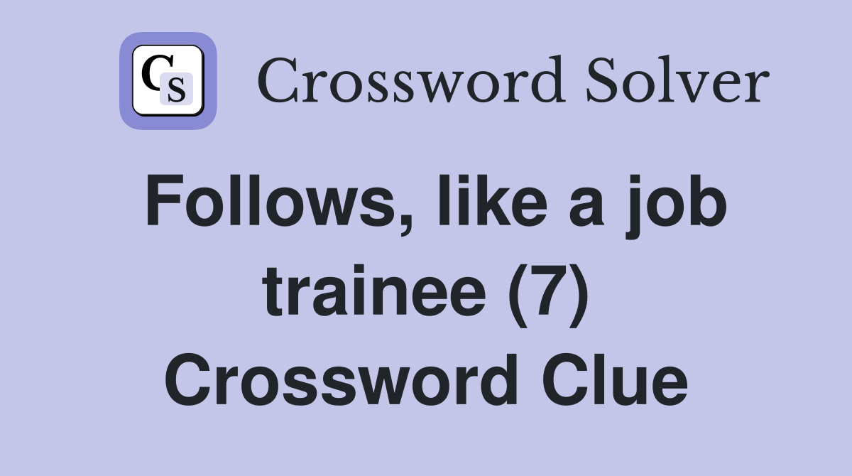 Follows, like a job trainee (7) Crossword Clue