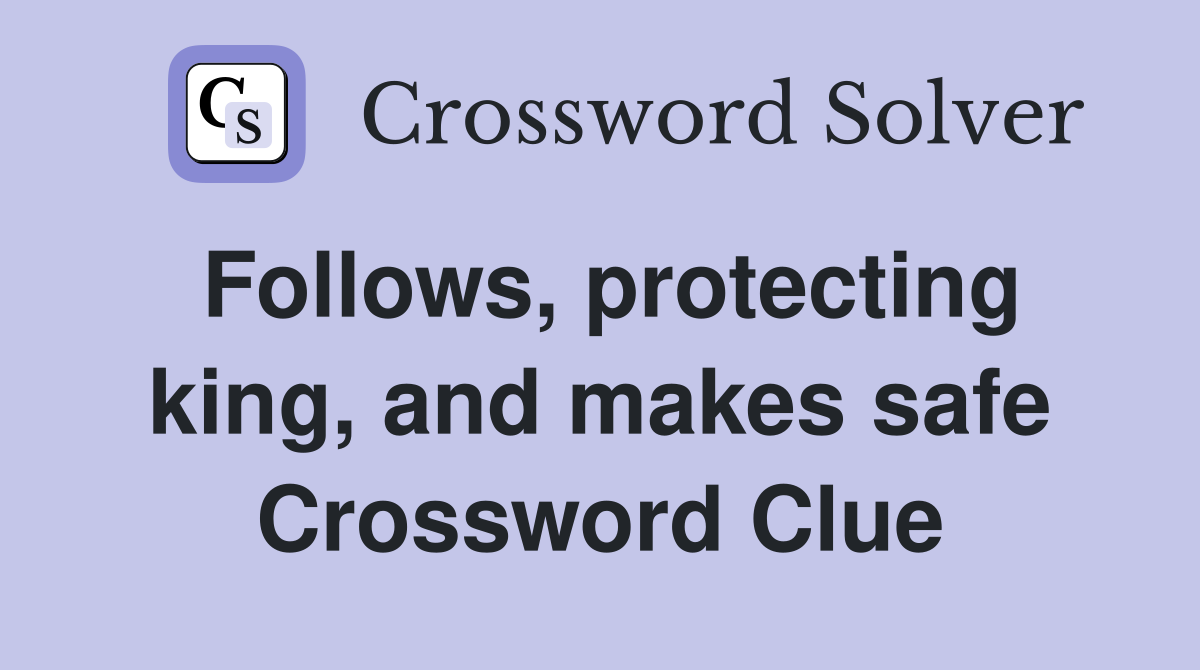 Follows, protecting king, and makes safe Crossword Clue