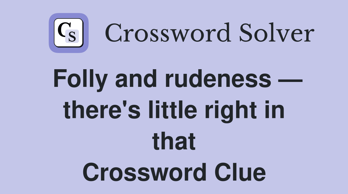 Folly and rudeness — there's little right in that Crossword Clue