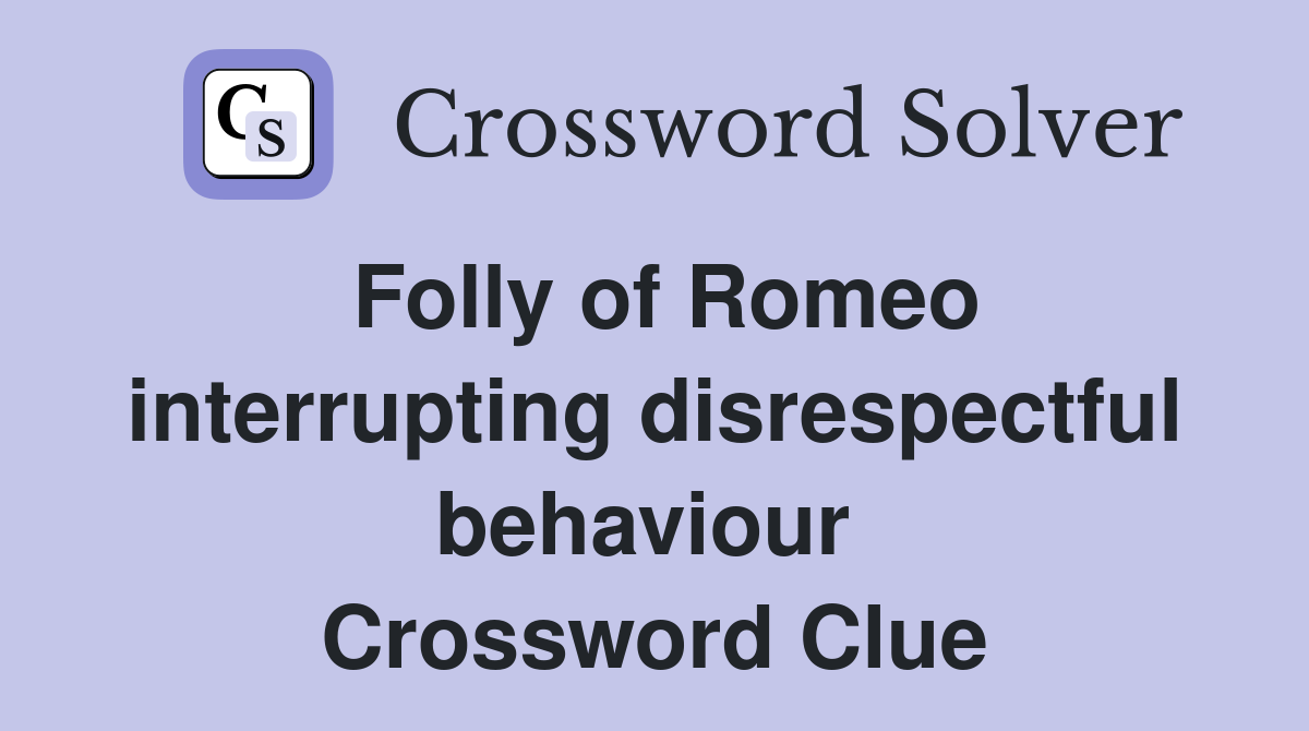 Folly of Romeo interrupting disrespectful behaviour  Crossword Clue