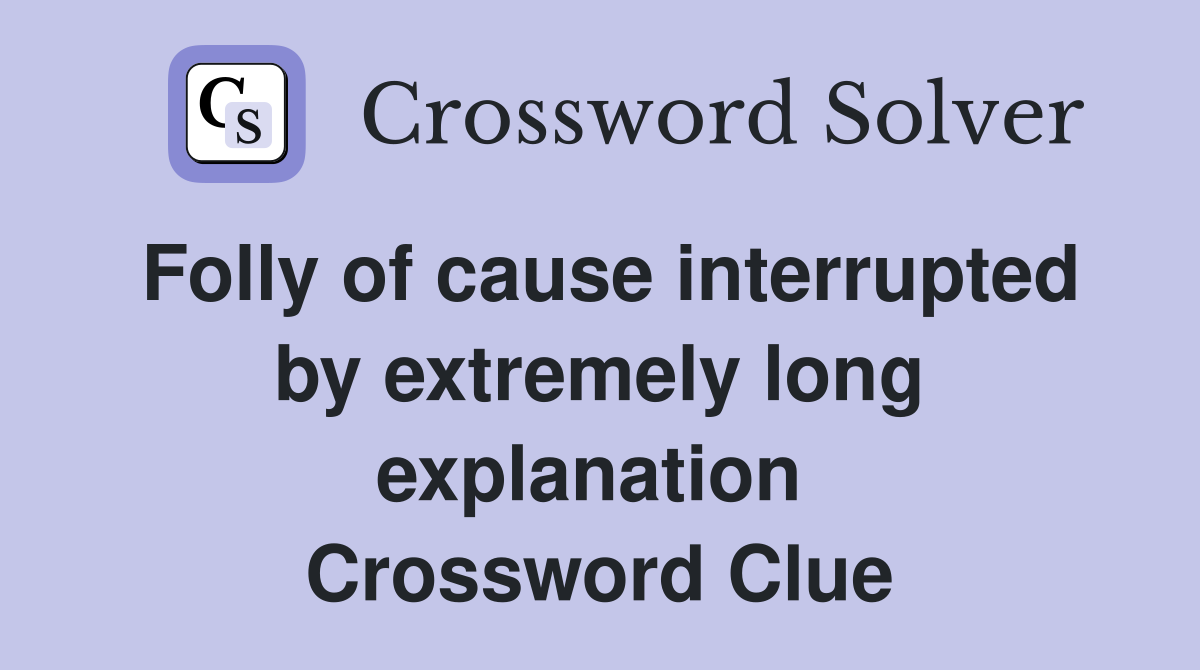 Folly of cause interrupted by extremely long explanation  Crossword Clue