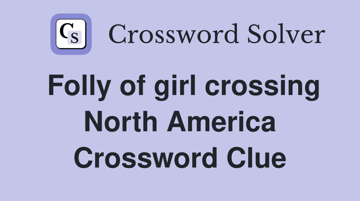 Folly of girl crossing North America Crossword Clue