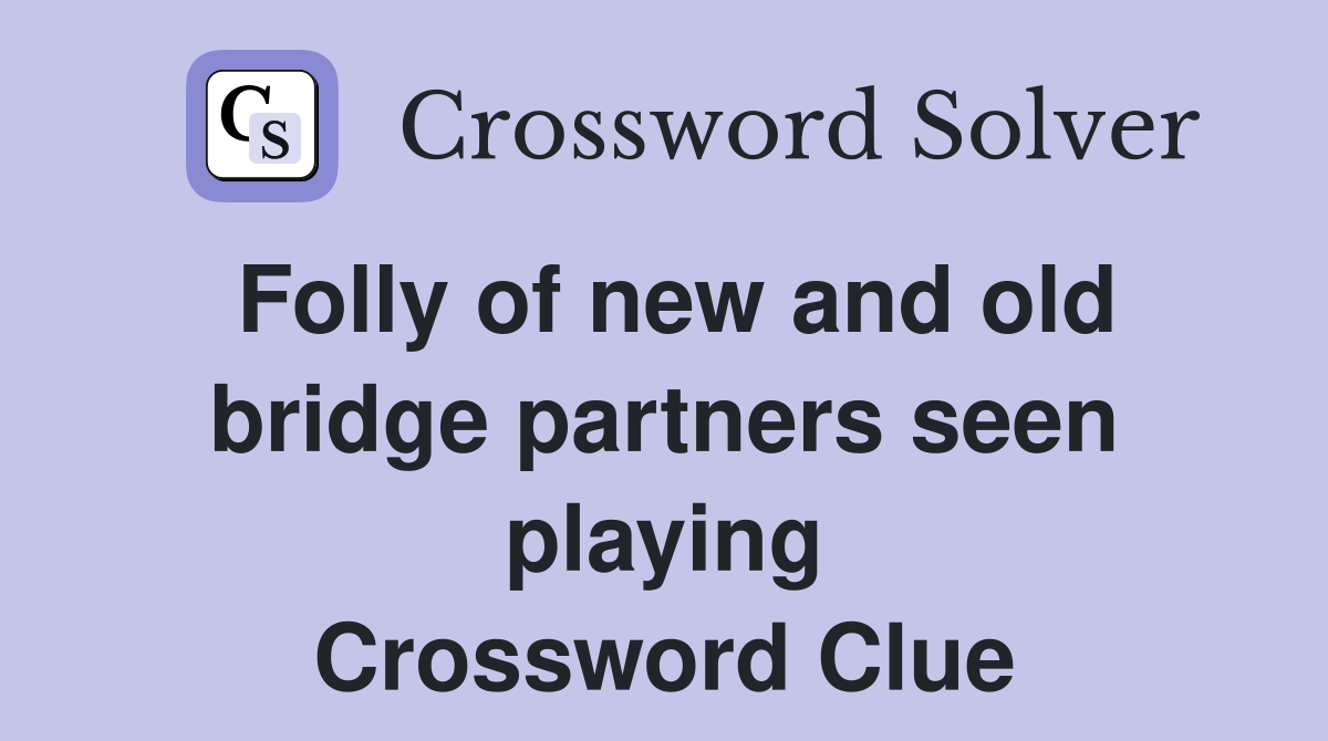 Folly of new and old bridge partners seen playing Crossword Clue