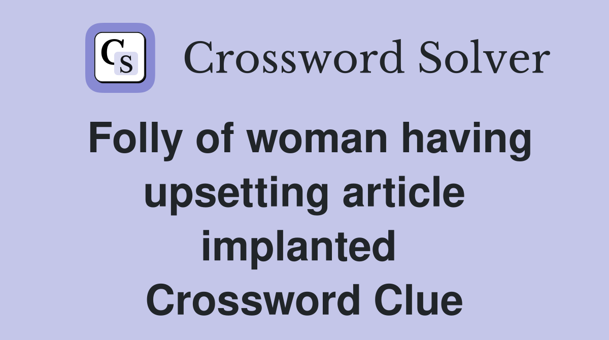 Folly of woman having upsetting article implanted  Crossword Clue