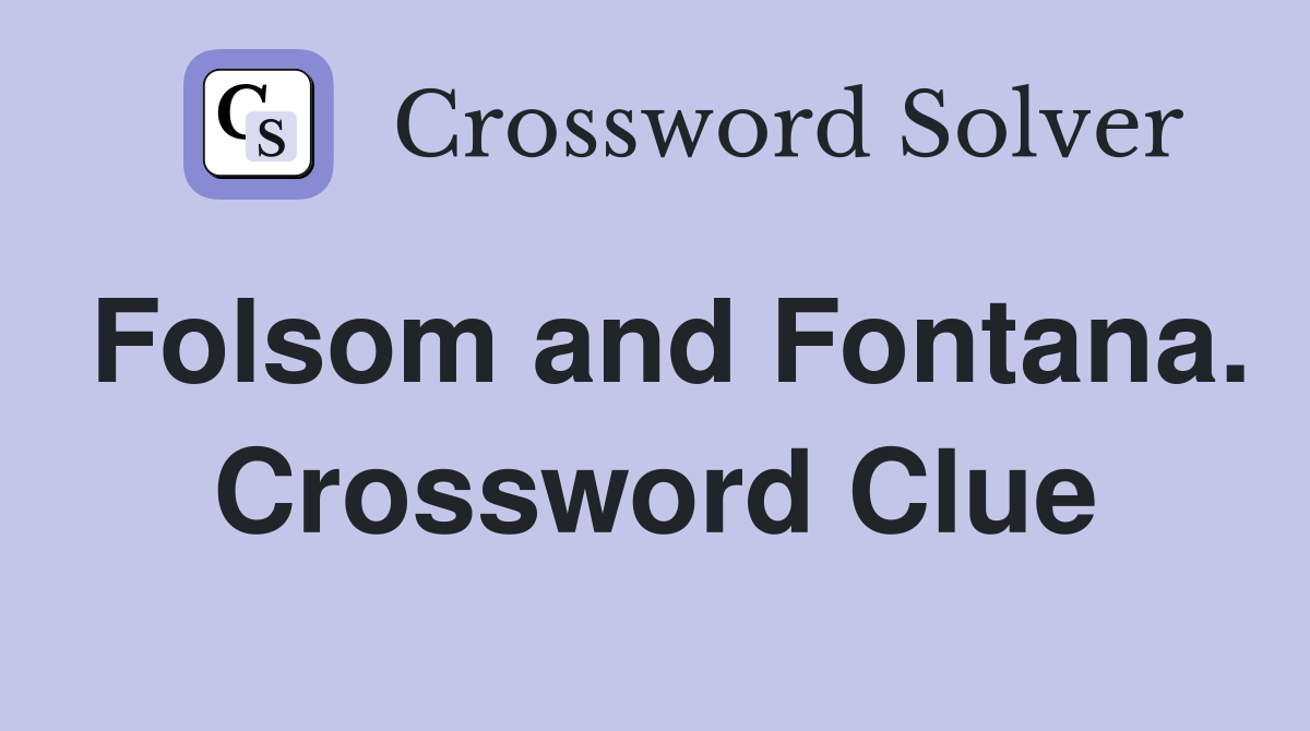 Folsom and Fontana. Crossword Clue