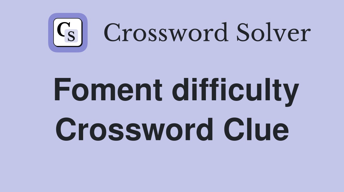 Foment difficulty Crossword Clue