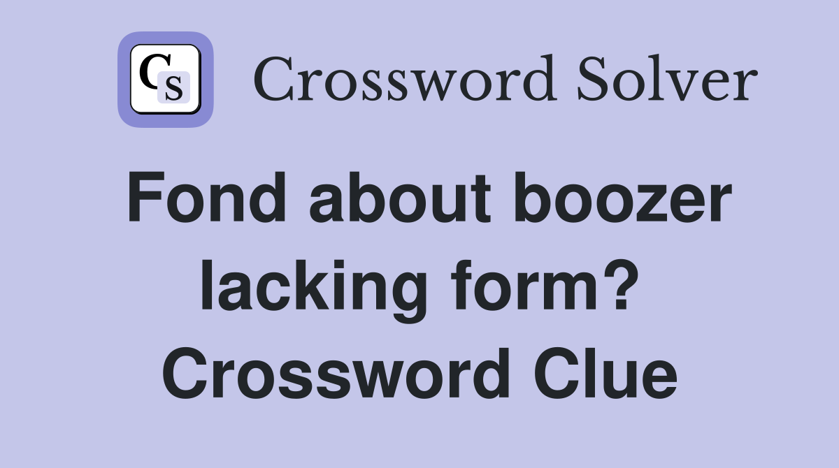 Fond about boozer lacking form? Crossword Clue