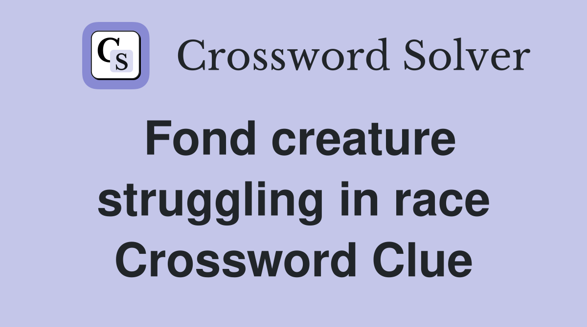 Fond creature struggling in race Crossword Clue