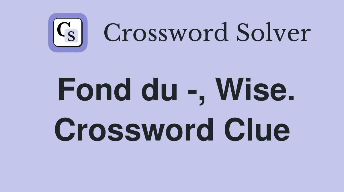 Fond du -, Wise. Crossword Clue