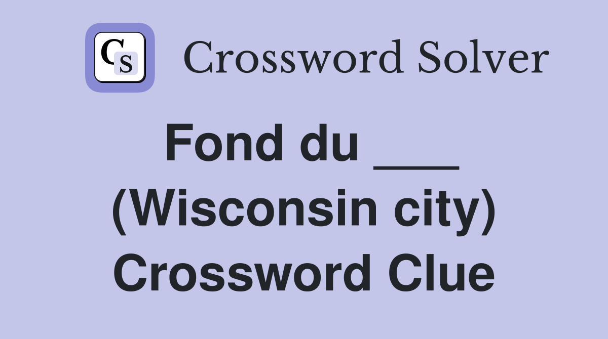 Fond du ___ (Wisconsin city) Crossword Clue